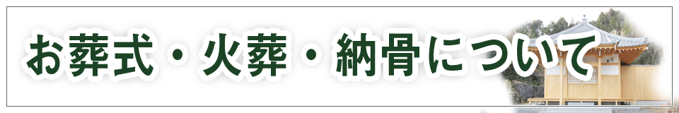 お葬式・火葬・納骨について　お葬式・火葬の種類、費用、納骨の方法を載せています。