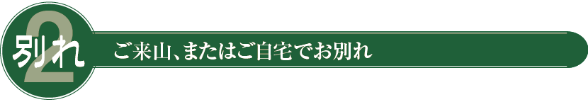 2.ご来山、またはご自宅でお別れ